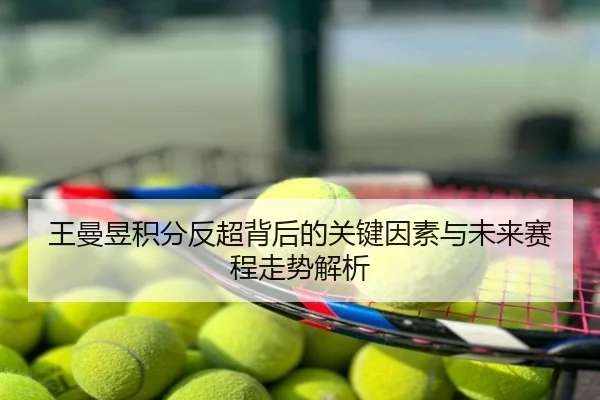 王曼昱积分反超背后的关键因素与未来赛程走势解析