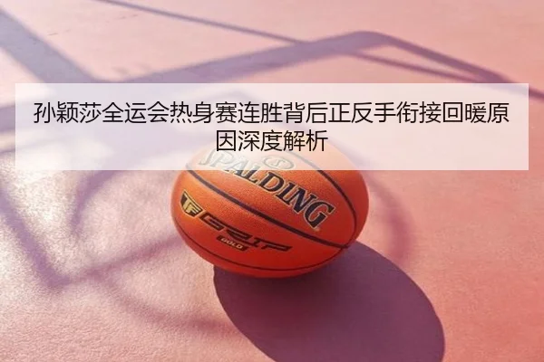 孙颖莎全运会热身赛连胜背后正反手衔接回暖原因深度解析